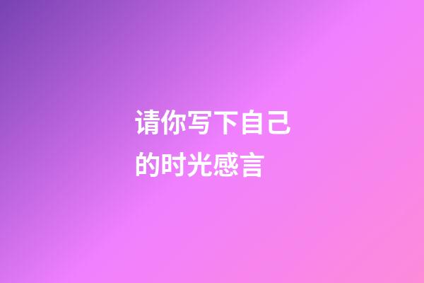 请你写下自己的时光感言