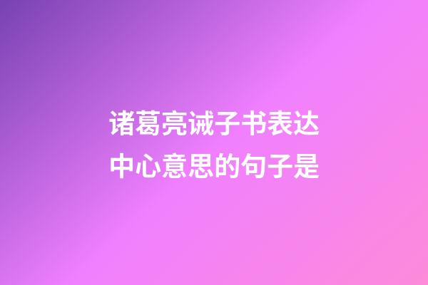 诸葛亮诫子书表达中心意思的句子是