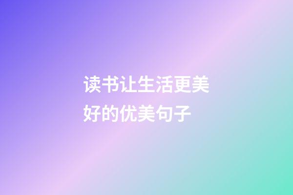 读书让生活更美好的优美句子