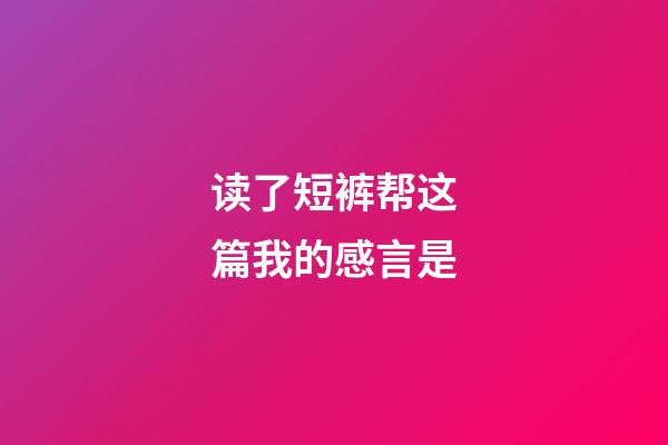 读了短裤帮这篇我的感言是