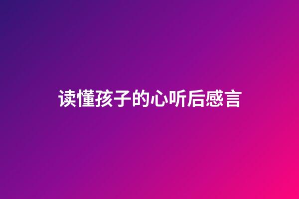 读懂孩子的心听后感言