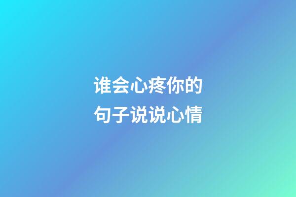 谁会心疼你的句子说说心情