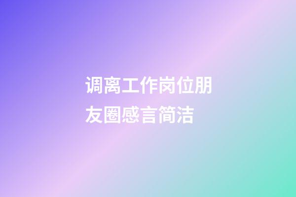 调离工作岗位朋友圈感言简洁