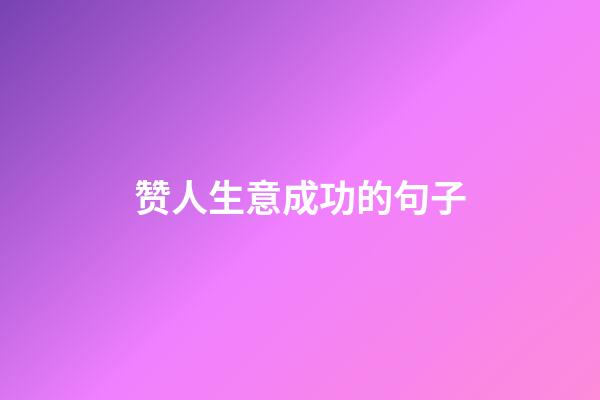 赞人生意成功的句子