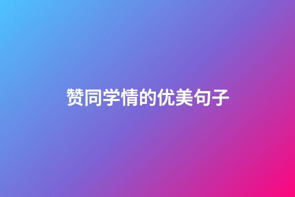 赞同学情的优美句子