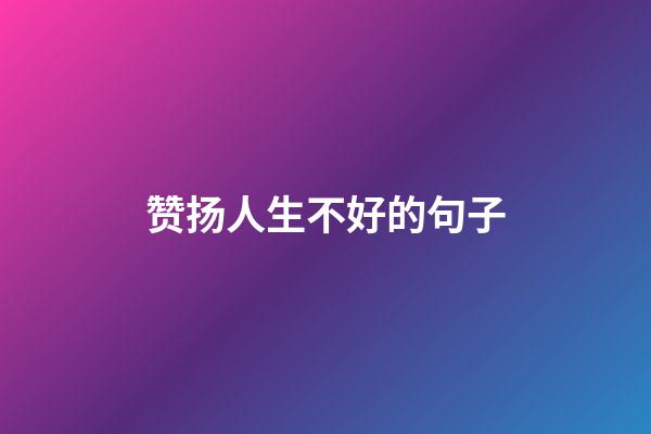 赞扬人生不好的句子