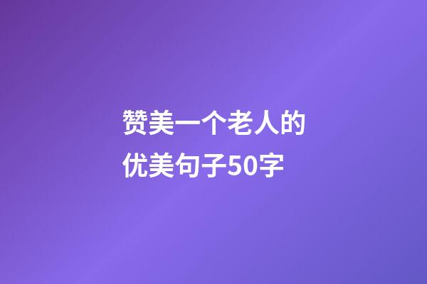 赞美一个老人的优美句子50字
