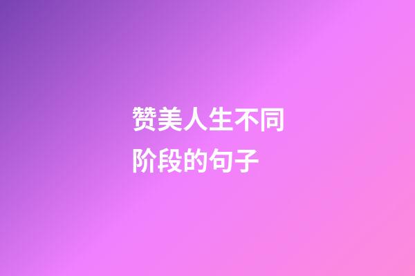 赞美人生不同阶段的句子