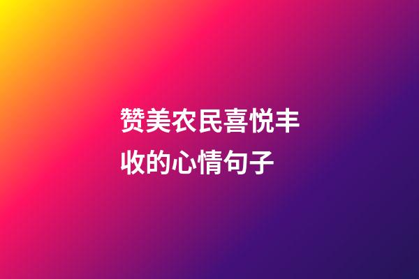 赞美农民喜悦丰收的心情句子