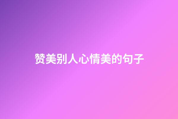 赞美别人心情美的句子