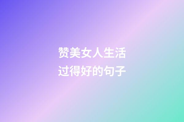 赞美女人生活过得好的句子
