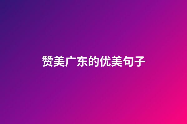 赞美广东的优美句子