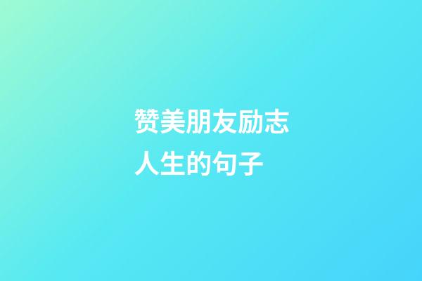 赞美朋友励志人生的句子