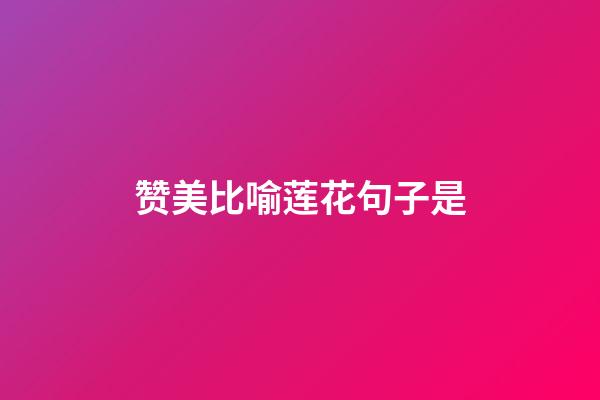 赞美比喻莲花句子是
