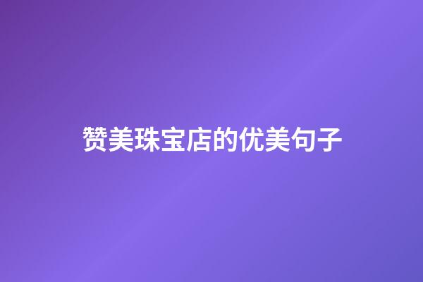 赞美珠宝店的优美句子