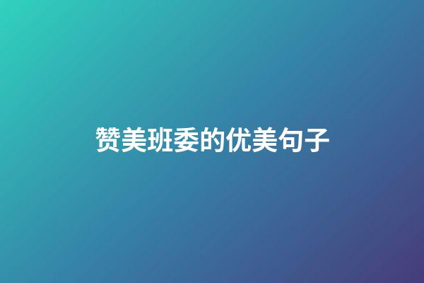 赞美班委的优美句子