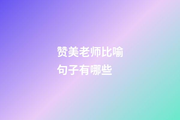 赞美老师比喻句子有哪些