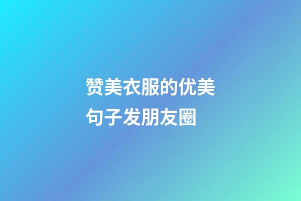 赞美衣服的优美句子发朋友圈