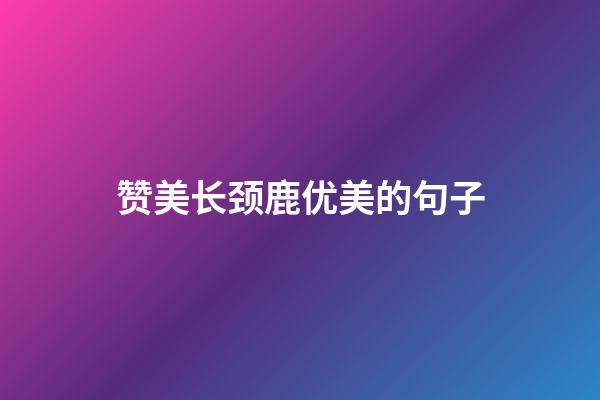 赞美长颈鹿优美的句子