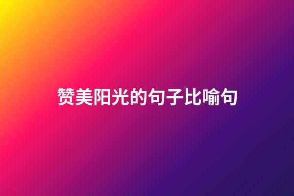 赞美阳光的句子比喻句