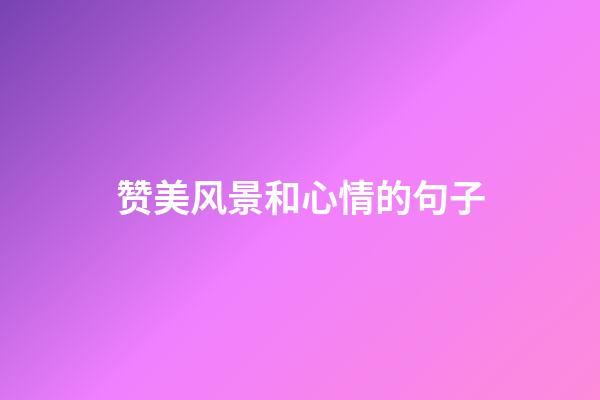 赞美风景和心情的句子