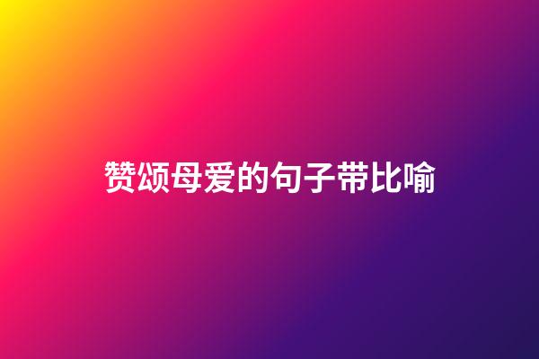 赞颂母爱的句子带比喻