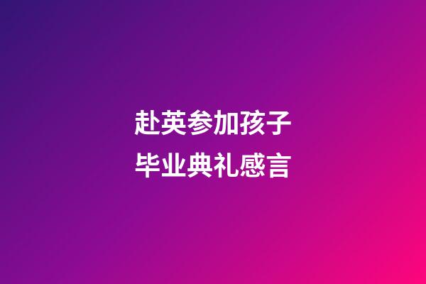 赴英参加孩子毕业典礼感言