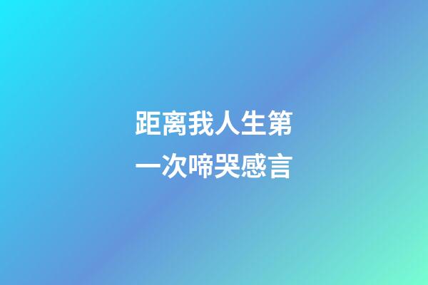 距离我人生第一次啼哭感言