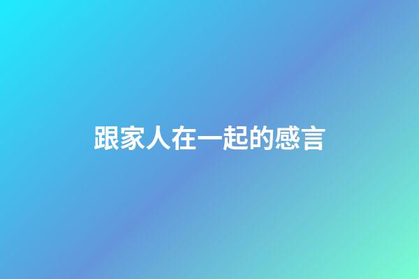 跟家人在一起的感言
