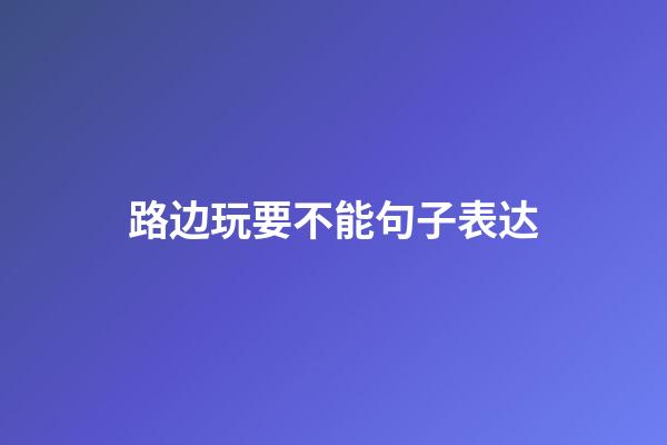 路边玩要不能句子表达