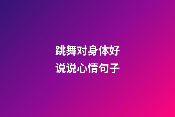 跳舞对身体好说说心情句子