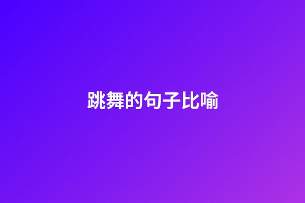 跳舞的句子比喻