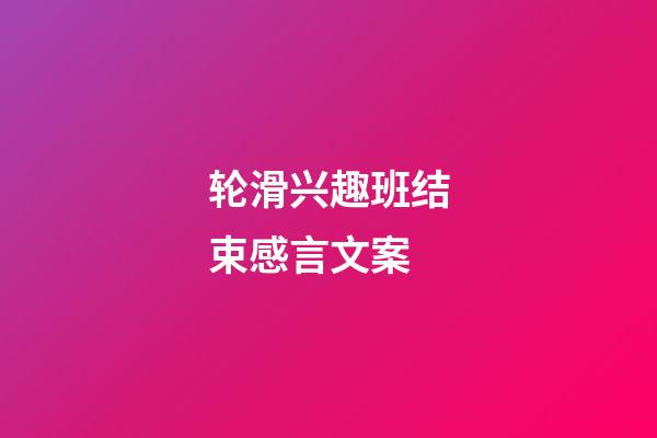 轮滑兴趣班结束感言文案