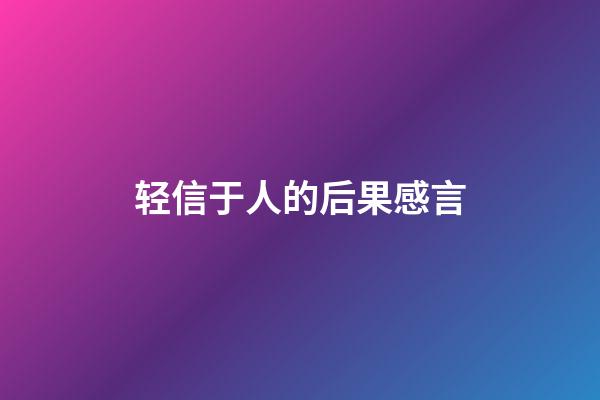 轻信于人的后果感言