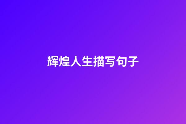 辉煌人生描写句子