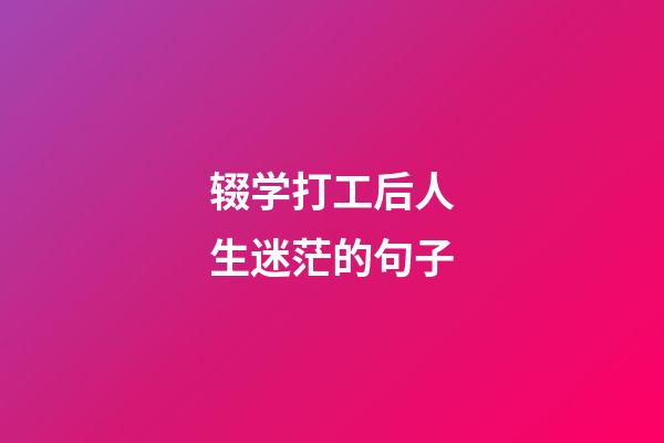 辍学打工后人生迷茫的句子