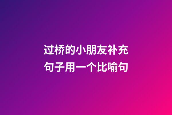 过桥的小朋友补充句子用一个比喻句
