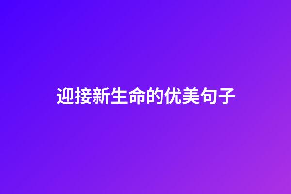 迎接新生命的优美句子