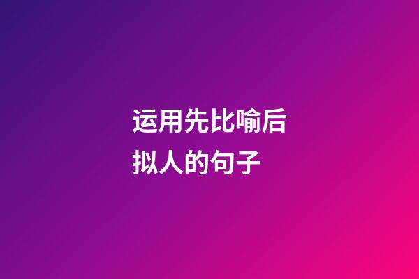 运用先比喻后拟人的句子