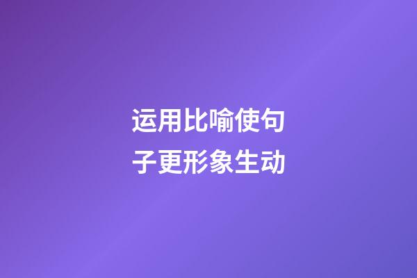 运用比喻使句子更形象生动