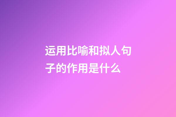 运用比喻和拟人句子的作用是什么