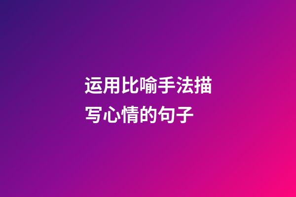 运用比喻手法描写心情的句子