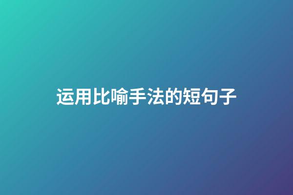 运用比喻手法的短句子