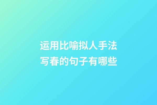 运用比喻拟人手法写春的句子有哪些