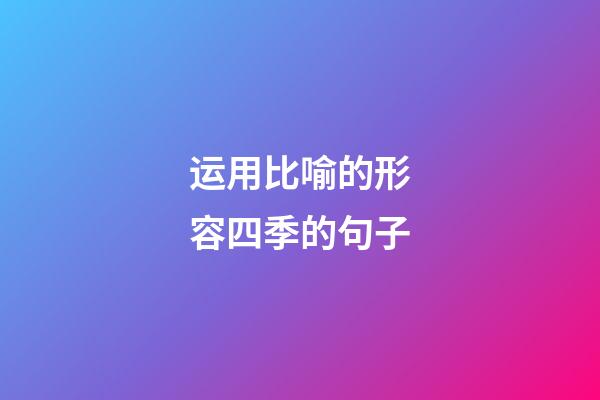 运用比喻的形容四季的句子