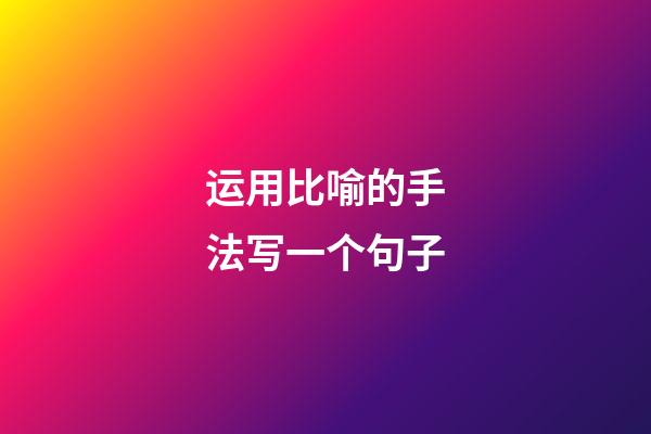 运用比喻的手法写一个句子