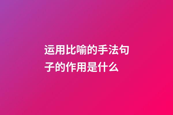 运用比喻的手法句子的作用是什么