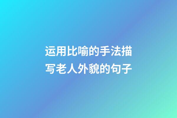 运用比喻的手法描写老人外貌的句子