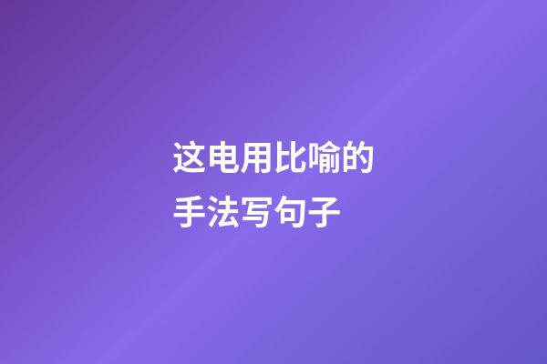 这电用比喻的手法写句子