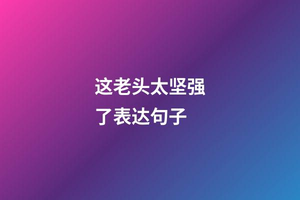 这老头太坚强了表达句子